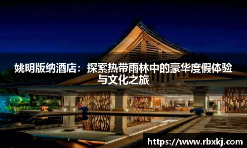 姚明版纳酒店：探索热带雨林中的豪华度假体验与文化之旅