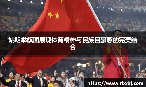 姚明举旗图展现体育精神与民族自豪感的完美结合