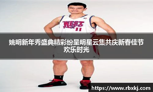 姚明新年秀盛典精彩纷呈明星云集共庆新春佳节欢乐时光