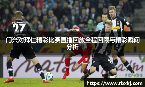 门兴对拜仁精彩比赛直播回放全程回顾与精彩瞬间分析