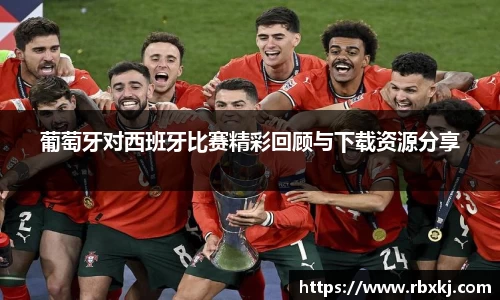葡萄牙对西班牙比赛精彩回顾与下载资源分享