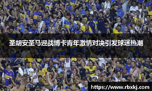 圣胡安圣马迎战博卡青年激情对决引发球迷热潮