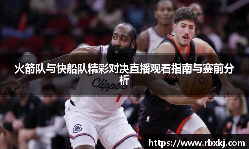 火箭队与快船队精彩对决直播观看指南与赛前分析