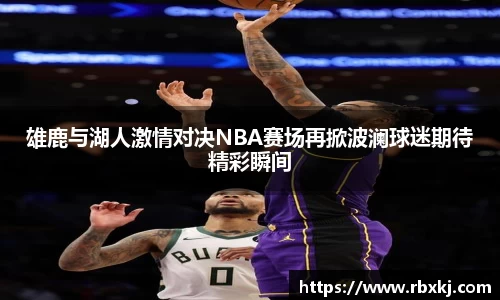 雄鹿与湖人激情对决NBA赛场再掀波澜球迷期待精彩瞬间