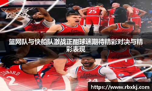 篮网队与快船队激战正酣球迷期待精彩对决与精彩表现