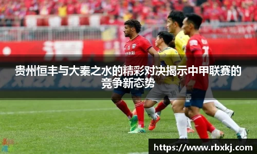 贵州恒丰与大秦之水的精彩对决揭示中甲联赛的竞争新态势