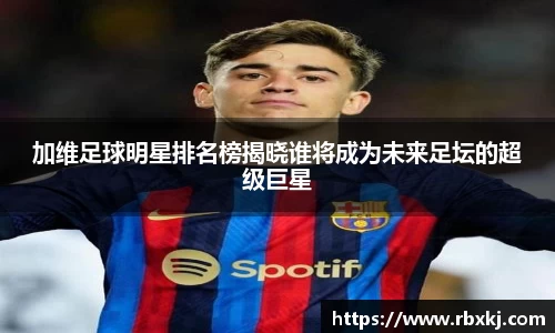 加维足球明星排名榜揭晓谁将成为未来足坛的超级巨星