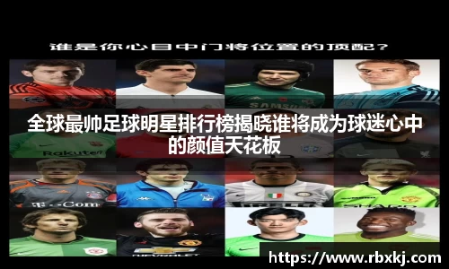 全球最帅足球明星排行榜揭晓谁将成为球迷心中的颜值天花板