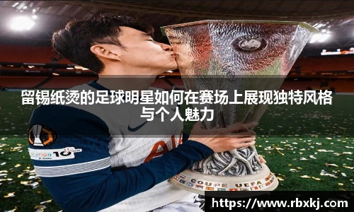 留锡纸烫的足球明星如何在赛场上展现独特风格与个人魅力